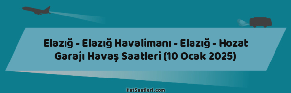 Elazığ - Elazığ Havalimanı - Elazığ - Hozat Garajı Havaş Saatleri (10 Ocak 2025)